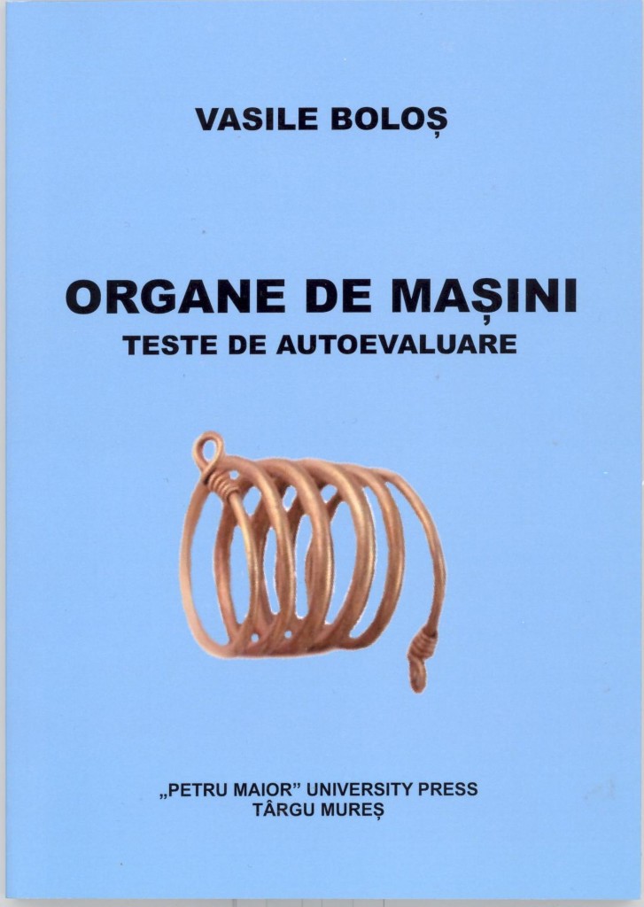 ORGANE DE MAŞINI -Teste de autoevaluare, Editura Universităţii Petru Maior din Tîrgu Mureş, ISBN 978-606-581-156-0, 120pag